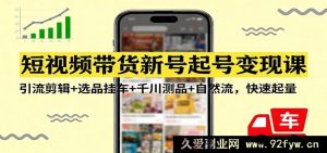 短视频带货新账号打造变现秘籍:引流剪辑技巧+选品挂车攻略+千川测品玩法+自然流量起量诀窍-每日必学网