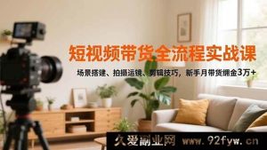 （16680期）短视频带货实操秘籍，场景布置、拍摄运镜全攻略，小白轻松月入3万佣金-每日必学网