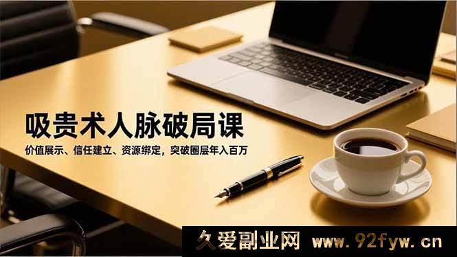图片[1]-（16682期）人脉进阶秘籍课，价值塑造、信任搭建、资源链接，跨越圈层财富飙升-每日必学网