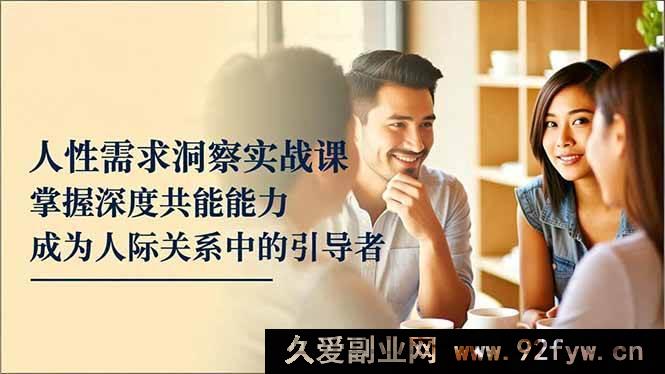 图片[1]-（16683期）人性需求剖析实操课，练就超强共情力，做人际引领者-每日必学网