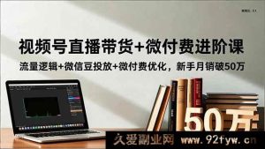 （16684期）视频号带货新玩法：直播流量密码+微信豆投放技巧，小白月入50万-每日必学网