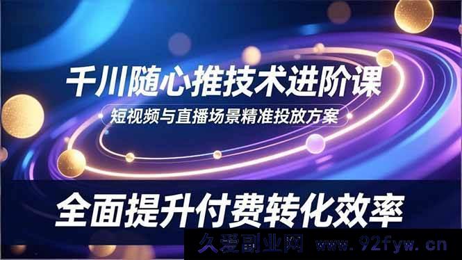 图片[1]-（16688期）千川随心推高阶秘籍，短直场景高效投放策略，大幅拉升付费转化率-每日必学网