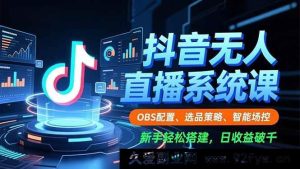 （16696期）抖音无人直播全攻略，OBS设置、选品秘籍、智能控场，小白也能日赚千元-每日必学网