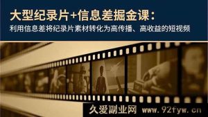 （16741期）揭秘！靠纪录片信息差打造高流量高回报短视频课程-每日必学网