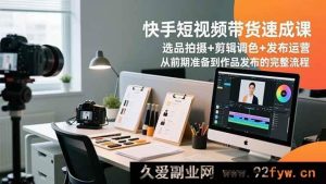 （16752期）快手短视频带货极速进阶课：独家选品拍摄到发布运营全攻略-每日必学网