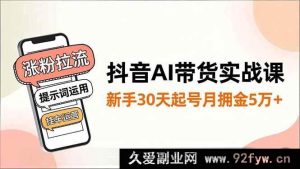 （16759期）抖音AI带货新玩法：30天新手起号月佣金破5万，涨粉拉流与提示词挂车运营秘籍-每日必学网