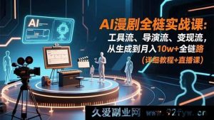 （16776期）AI漫剧实操秘籍：工具运用、导演技巧、变现策略，打造月入10w+之路-每日必学网