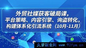 （16786期）外贸社媒获客秘籍，平台玩法、内容驱动、询盘提升，打造全方位引流体系（10 - 11月）-每日必学网