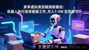 (16806期)多多虚拟类目新突破:机器人包揽发货客服,月赚1 - 5W实操揭秘-每日必学网