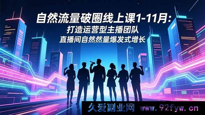图片[1]-（16810期）1 – 11月自然流量破圈课：构建运营主播战队 引爆直播间流量-每日必学网