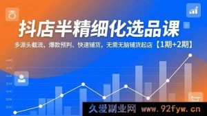 （16825期）抖店半精细选品秘籍，多渠道截流、爆款前瞻、高效铺货起店【1 - 2期合集】-每日必学网