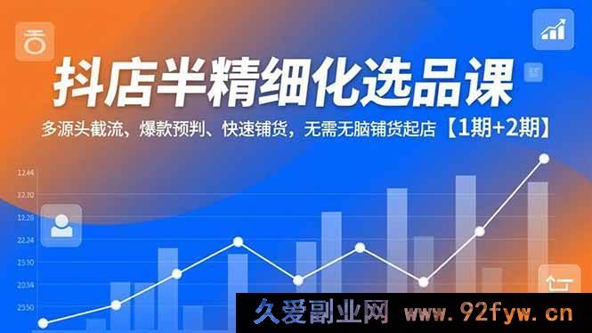 图片[1]-（16825期）抖店半精细选品秘籍，多渠道截流、爆款前瞻、高效铺货起店【1 – 2期合集】-每日必学网