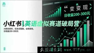 (16828期)小红书英语虚拟项目突围营,AI独家资料、陪跑新模式、合法盈利,日入200 - 300元-每日必学网