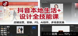 抖音本地生活店铺运营与设计全技能:含剪映、PS、AI创作多场景实战课-每日必学网
