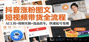抖音涨粉图文短视频带货秘籍：AI助力+剪辑实战+爆品选挂极速起号赚钱-每日必学网
