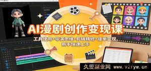 AI漫剧制作与盈利全攻略:含多样工具及高效剪辑接单技巧新手秒懂-每日必学网