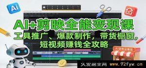 AI助力剪映极致变现：多元工具引流+爆款创意打造+带货橱窗掘金短视频赚钱秘籍-每日必学网