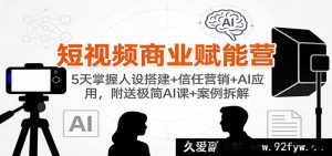 短视频商业爆能特训营：5日解锁人设搭建秘籍+信任营销奇招+AI高效应用，赠超简AI课程与案例剖析-每日必学网