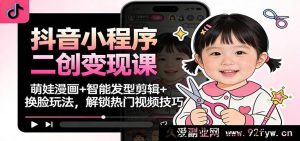 抖音小程序二创爆单课：萌宝漫绘+智能发型裁剪+变脸妙法，攫取热门视频门道-每日必学网