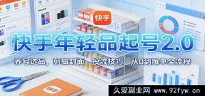 快手年轻爆款起号秘籍:养号选品剪辑封面投流从0到热卖全攻略-每日必学网