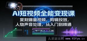 AI短视频全链路变现课：一键复刻爆量，高效剪辑投放与声音优化从初学到极致-每日必学网