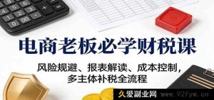 电商老板必备财税秘籍：涉税风险规避与成本控管及报表剖析全流程-每日必学网