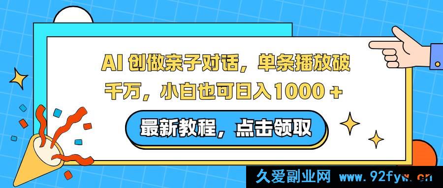 图片[1]-（16839期）新玩法！AI亲子对话爆火，小白轻松日赚1000+-每日必学网