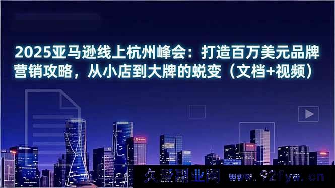 图片[1]-（16850期）2025杭州亚马逊线上峰会：揭秘百万美元品牌营销新招，小店变身大牌秘籍（含文档视频）-每日必学网