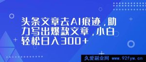 （16859期）头条文章破AI痕获爆款，小白日入300+新捷径-每日必学网