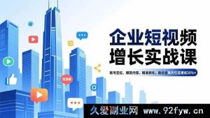 （16867期）企业短视频破局课：从账号定位到爆款变现，月引客增收超30%-每日必学网