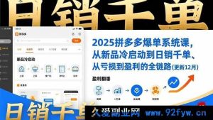 2025拼多多爆单新玩法:新品冷启动到日销千单且扭亏为盈全链路(16894期更新12月)-每日必学网