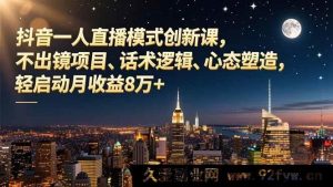（16750期）抖音全新模式直播课：无出镜玩法、高效话术与心态养成，月入8万轻松启动-每日必学网