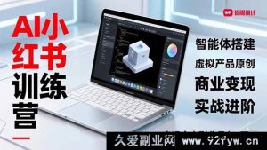 （16919期）全新AI小红书训练营2.0：超实战智能体与虚拟产品创变，掘金副业月入3万秘籍-每日必学网