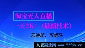 （16920期）淘宝新风口无人直播：日入2K+，无违规且可矩阵操作的最新独家技术-每日必学网