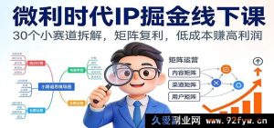 微利时代IP掘金线下课:30条小众赛道剖析,多元矩阵复利,低本获高盈-每日必学网