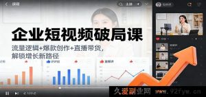 企业短视频爆单课：热门逻辑+创意爆款+直播卖货，探寻营收新门道-每日必学网