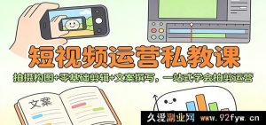 短视频运营特训课：全流程实操，从构图到剪辑文案，零基础快速上手-每日必学网
