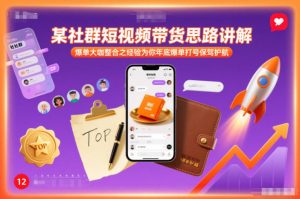 某社群短视频带货思路讲解，爆单大咖整合之经验为你年底爆单打号保驾护航-每日必学网