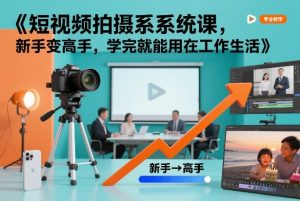 短视频拍摄系统课，新手变高手，学完就能用在工作生活-每日必学网