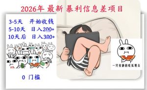 2026年最新暴利信息差项目：3-5天开始收米，10天后稳定3张，0门槛，每天两三个小时搞定-每日必学网