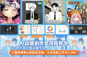 AI动画制作全流程教学，从0到完成完整动画作品，大量的商单让你轻松变现，小白也能上手月入2W+-每日必学网