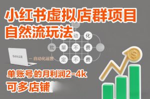 小红书虚拟店群项目，自然流玩法，批量自动化，稳定不费号，单账号的月利润2-4k，可多店矩阵-每日必学网