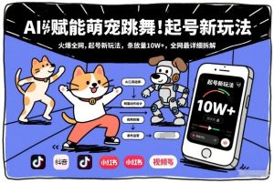 AI赋能萌宠跳舞，火爆全网，起号新玩法，条条播放量10W+，全网最详细拆解-每日必学网