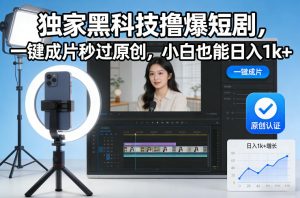 独家黑科技撸爆短剧，一键成片秒过原创，小白也能日入1k+【揭秘】-每日必学网