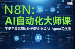 AI自动化大师课：手把手教你用N8N构建企业级AI Agent工作流-每日必学网