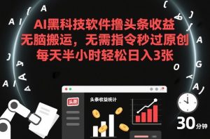 AI黑科技软件撸头条收益，无脑搬运，无需指令秒过原创，每天半小时轻松日入3张【揭秘】-每日必学网