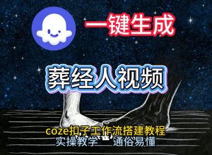 通过Coze工作流，一键生成《葬经人》爆火短视频，实操搭建教学课，通俗易懂-每日必学网