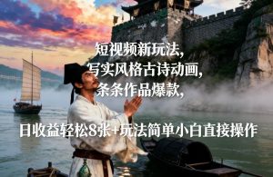 短视频新玩法，写实风格古诗动画，条条作品爆款，日收益轻松8张+玩法简单小白直接操作-每日必学网