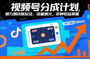 视频号分成计划，眼力测试新玩法，流量爆火，多种收益渠道-每日必学网