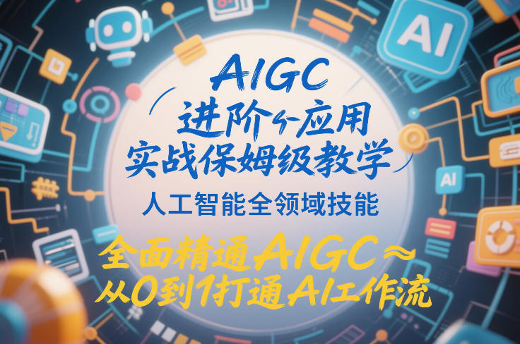 AIGC进阶应用实战保姆级教学，人工智能全领域技能，全面精通AIGC从0到1打通AI工作流-每日必学网